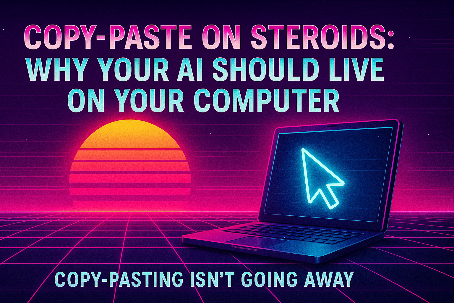 Copy-Paste on Steroids: Why Your AI Should Live on Your Computer